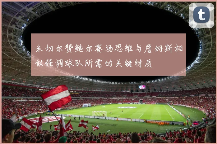 米切尔赞鲍尔赛场思维与詹姆斯相似强调球队所需的关键特质