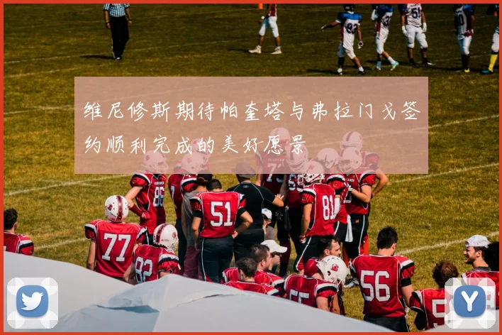 维尼修斯期待帕奎塔与弗拉门戈签约顺利完成的美好愿景