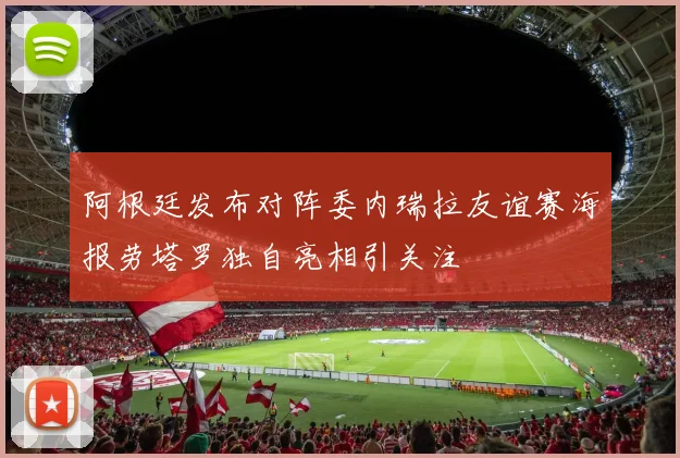 阿根廷发布对阵委内瑞拉友谊赛海报劳塔罗独自亮相引关注