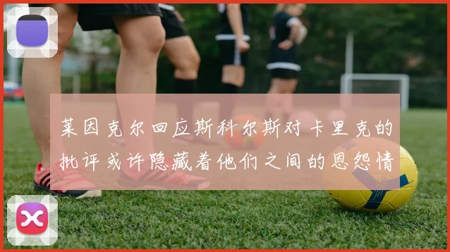 莱因克尔回应斯科尔斯对卡里克的批评或许隐藏着他们之间的恩怨情仇