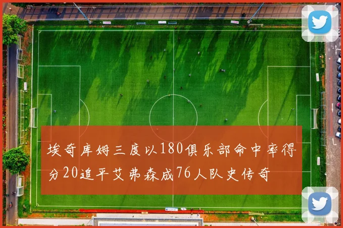 埃奇库姆三度以180俱乐部命中率得分20追平艾弗森成76人队史传奇