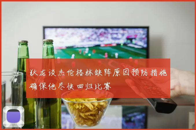 狄龙谈杰伦格林缺阵原因预防措施确保他尽快回归比赛