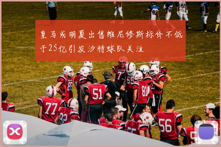 皇马或明夏出售维尼修斯标价不低于25亿引发沙特球队关注