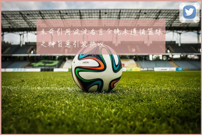 米奇引用波波名言今晚未遵循篮球之神旨意引发热议