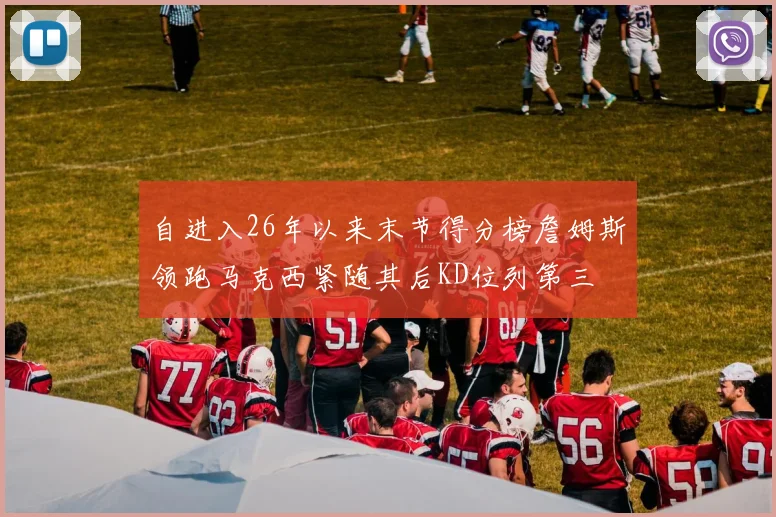 自进入26年以来末节得分榜詹姆斯领跑马克西紧随其后KD位列第三