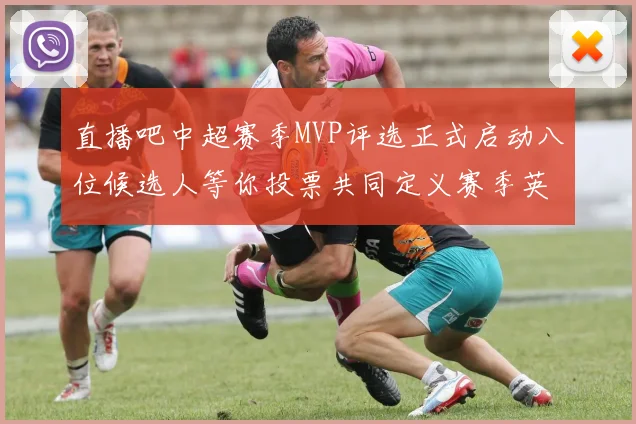 直播吧中超赛季MVP评选正式启动八位候选人等你投票共同定义赛季英雄