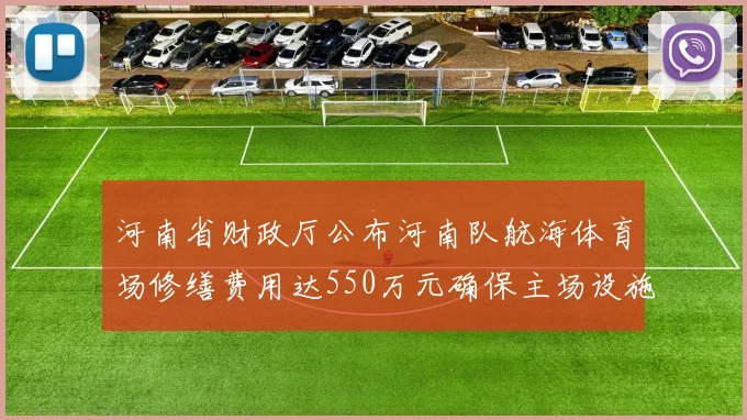 河南省财政厅公布河南队航海体育场修缮费用达550万元确保主场设施安全