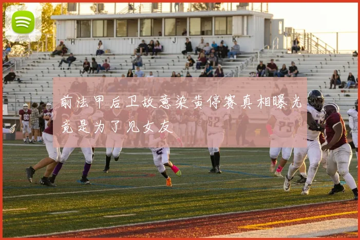 前法甲后卫故意染黄停赛真相曝光竟是为了见女友