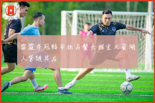 雷霆夺冠赔率独占鳌头掘金火箭湖人紧随其后