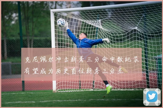 克尼佩尔冲击新秀三分命中数纪录有望成为历史首位新秀三分王