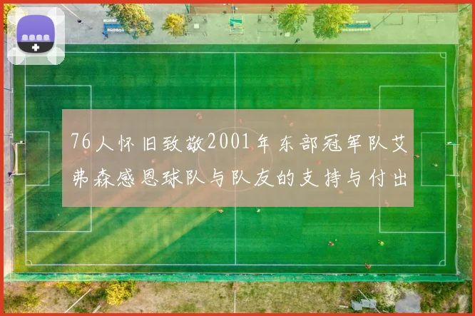 76人怀旧致敬2001年东部冠军队艾弗森感恩球队与队友的支持与付出