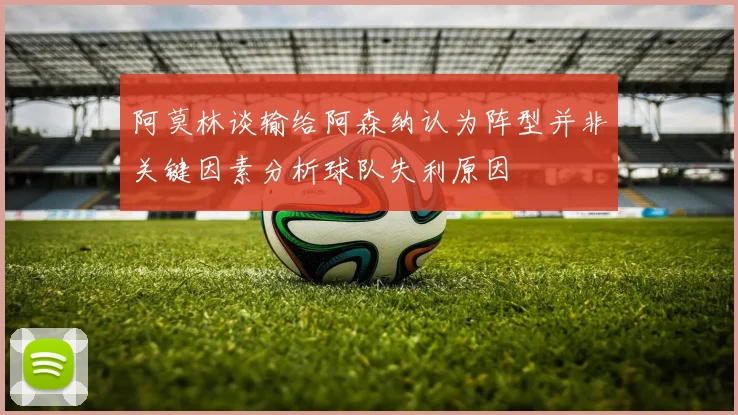 阿莫林谈输给阿森纳认为阵型并非关键因素分析球队失利原因