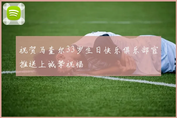 祝贺马奎尔33岁生日快乐俱乐部官推送上诚挚祝福