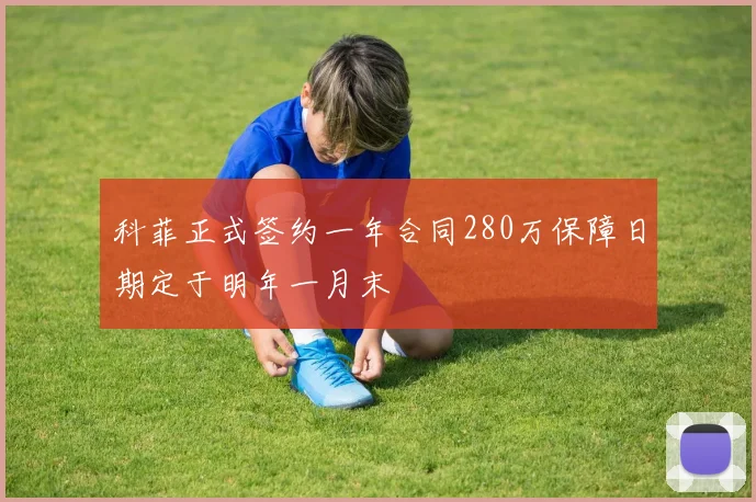 科菲正式签约一年合同280万保障日期定于明年一月末